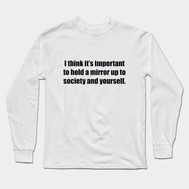 I think it’s important to hold a mirror up to society and yourself Long Sleeve T-Shirt by BL4CK&WH1TE 